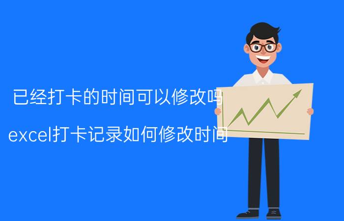 已经打卡的时间可以修改吗 excel打卡记录如何修改时间？